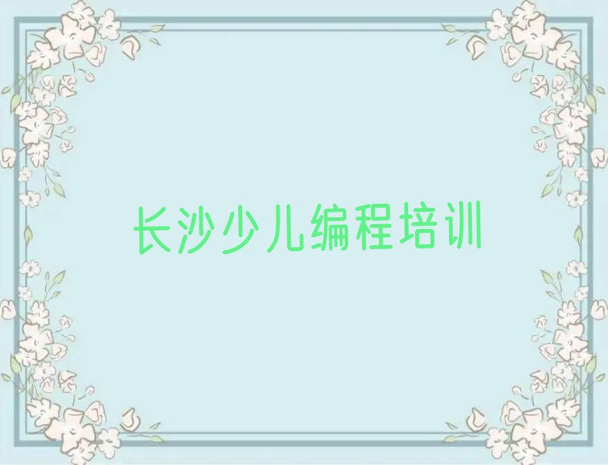 十大长沙市芙蓉区正规小孩编程班榜单新排名一览推荐排行榜