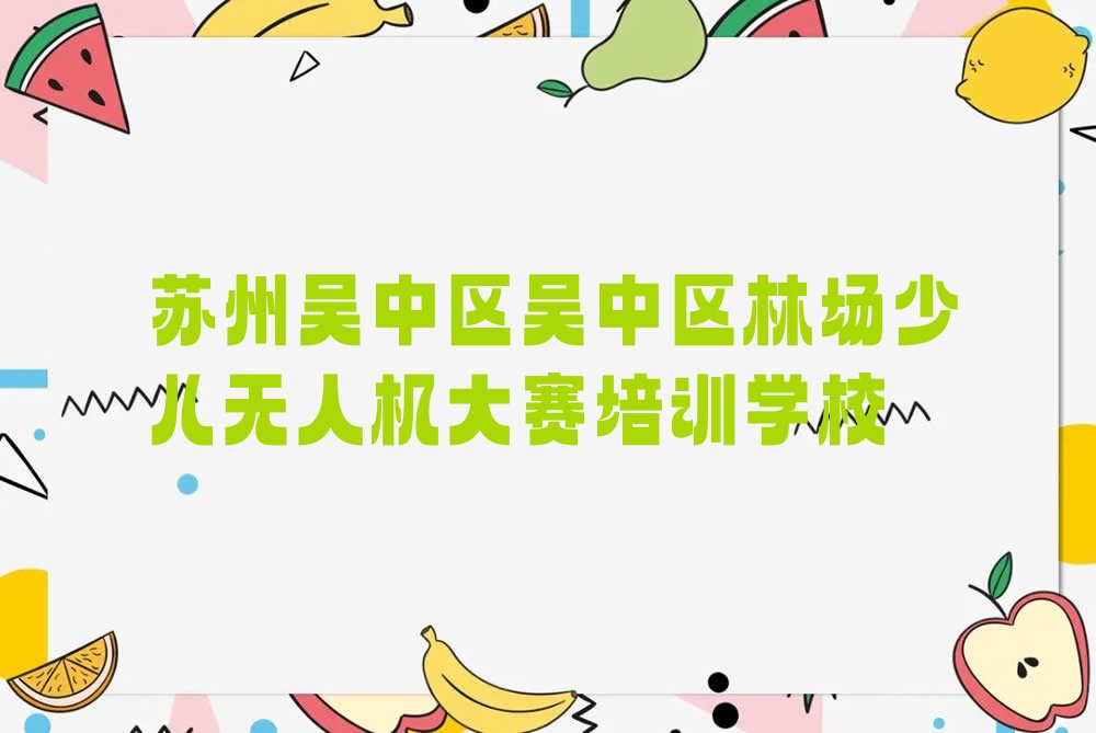 苏州吴中区吴中区林场少儿无人机大赛培训学校
