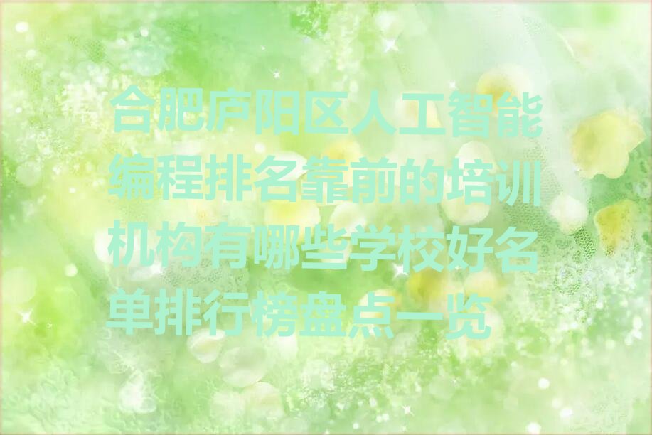 十大合肥庐阳区人工智能编程排名靠前的培训机构有哪些学校好名单排行榜盘点一览排行榜