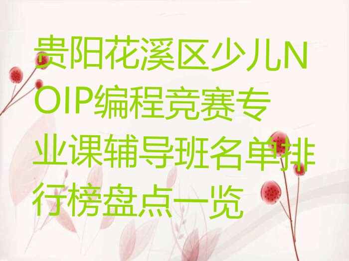 十大贵阳花溪区少儿NOIP编程竞赛专业课辅导班名单排行榜盘点一览排行榜