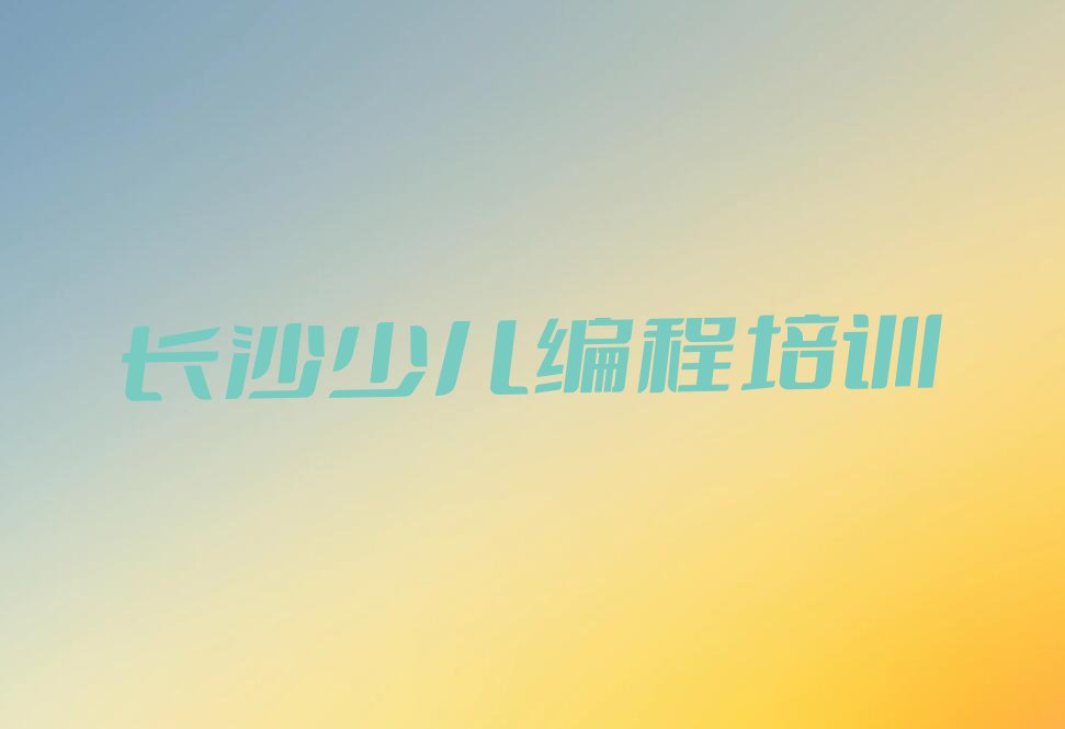 十大长沙望城区童程童美哪个小孩编程培训学校好排行榜