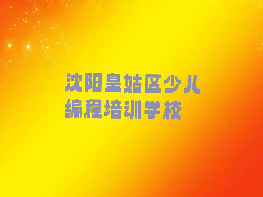 十大沈阳皇姑区少儿NOIP编程竞赛热门培训机构排行榜