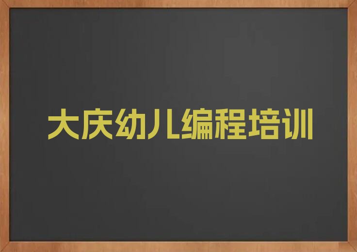 十大2025年大庆龙凤区正规幼儿编程培训报名咨询名单总览公布一览表排行榜