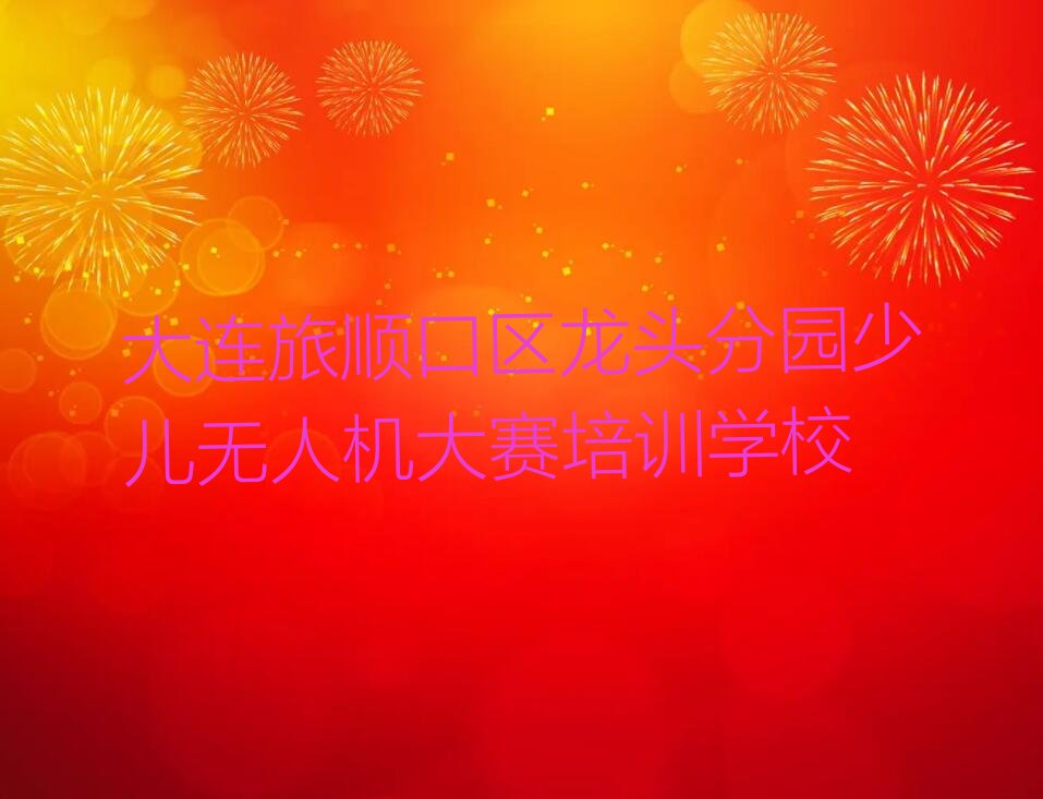 十大大连龙头分园少儿无人机大赛学少儿无人机大赛要有多久?学习要多少钱?一览排行榜排行榜