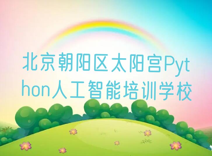 北京朝阳区太阳宫Python人工智能培训学校