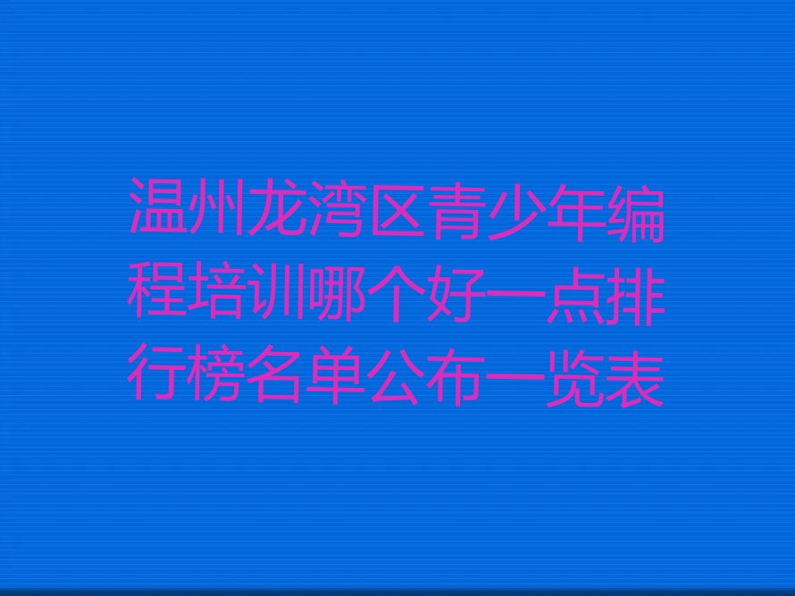 十大温州龙湾区青少年编程培训哪个好一点排行榜名单公布一览表排行榜