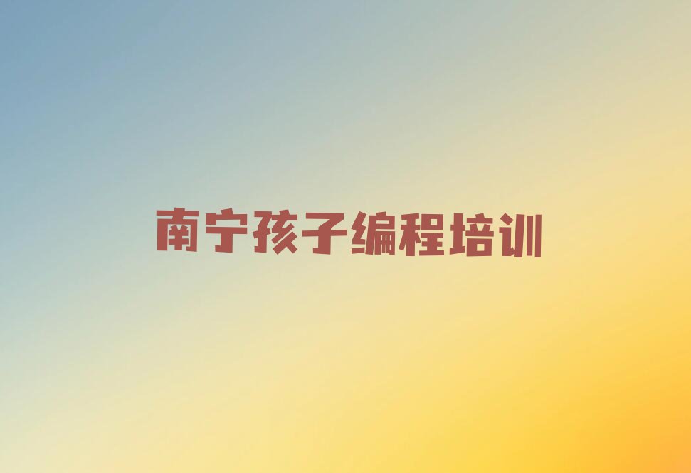 十大2025年南宁邕宁区学专业孩子编程培训哪家专业推荐今日公布一览表排行榜