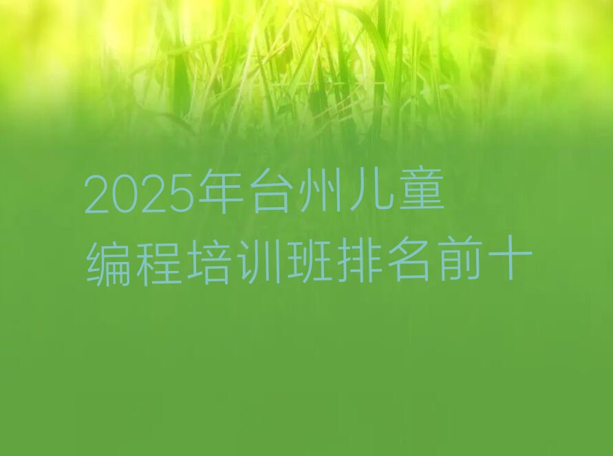 十大2025年台州儿童编程培训班排名前十排行榜
