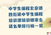 中学生编程北京德胜街道中学生编程培训课培训哪家合适名单排行榜一览