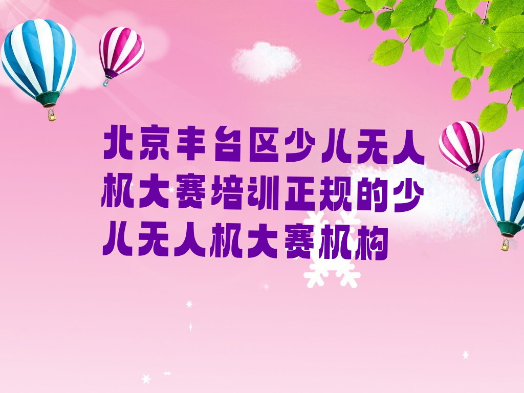 十大北京丰台区少儿无人机大赛培训正规的少儿无人机大赛机构排行榜