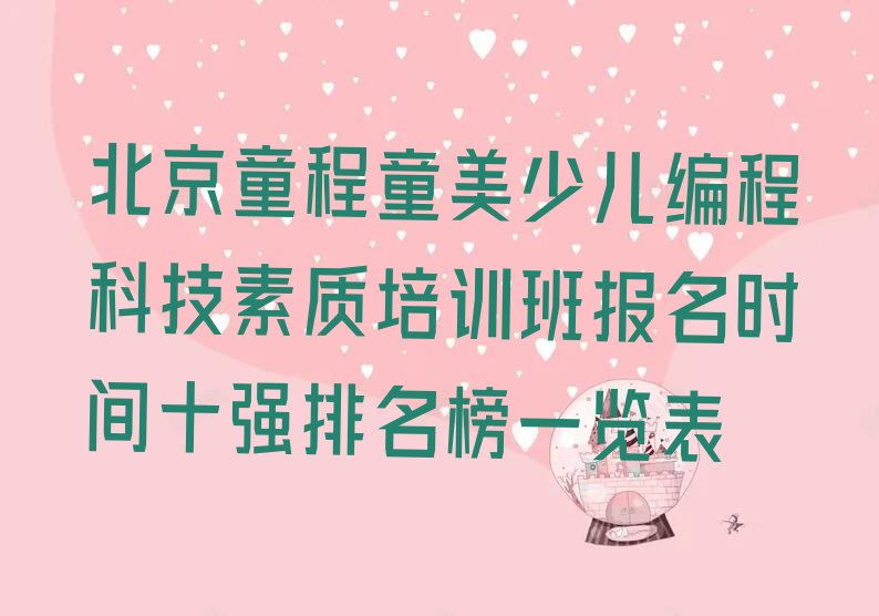 十大北京童程童美少儿编程科技素质培训班报名时间十强排名榜一览表排行榜