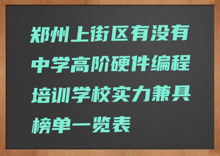 十大郑州上街区有没有中学高阶硬件编程培训学校实力兼具榜单一览表排行榜