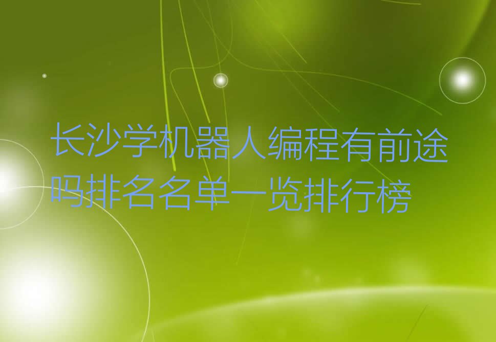 十大长沙学机器人编程有前途吗排名名单一览排行榜排行榜