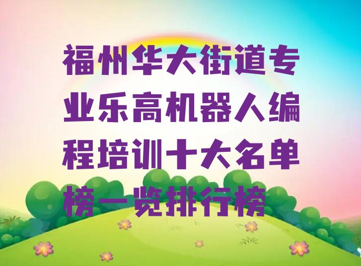 十大福州华大街道专业乐高机器人编程培训十大名单榜一览排行榜排行榜