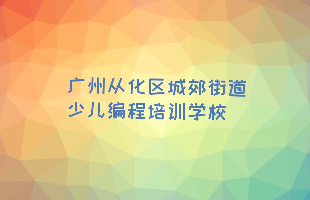 广州从化区城郊街道少儿编程培训学校