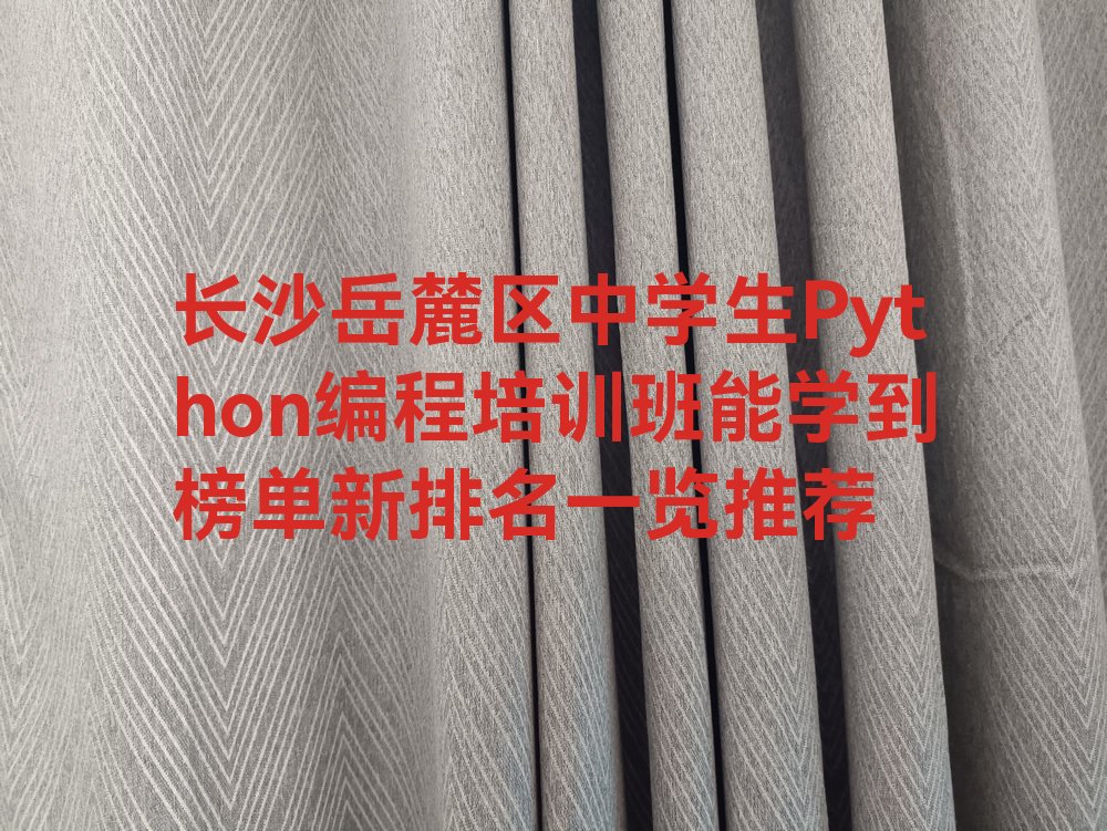 长沙岳麓区咸嘉湖街道中学生Python编程培训学校