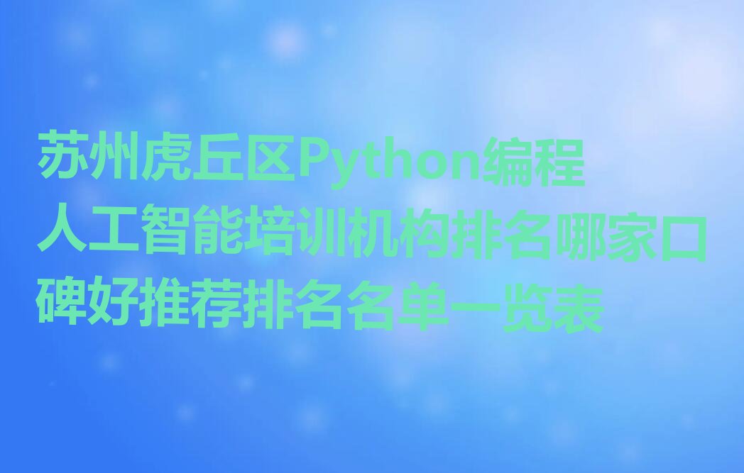 十大苏州虎丘区Python编程人工智能培训机构排名哪家口碑好推荐排名名单一览表排行榜