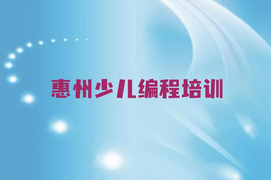 十大惠州惠阳区小学生编程培训班排名一览表出炉2025年最新推荐今日公布一览表排行榜