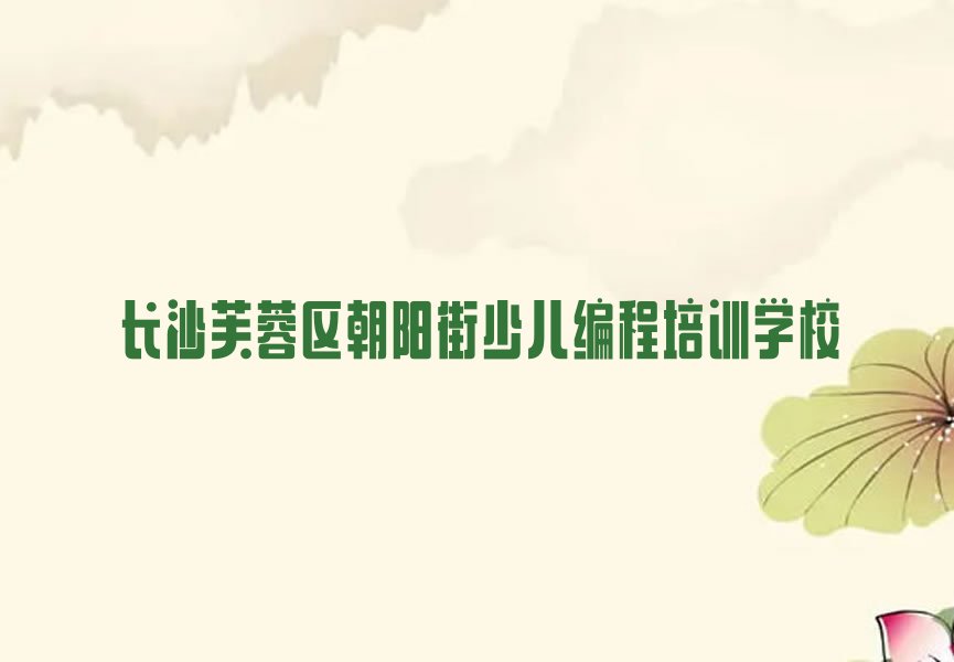 长沙芙蓉区朝阳街少儿编程培训学校