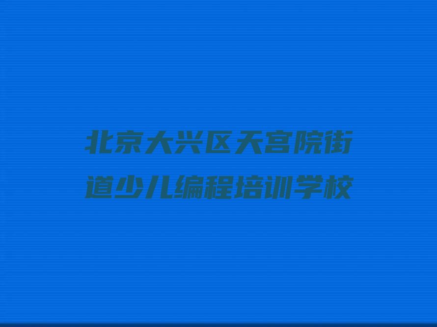 北京大兴区天宫院街道少儿编程培训学校
