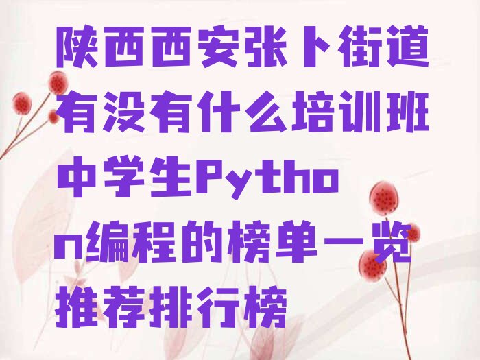 十大陕西西安张卜街道有没有什么培训班中学生Python编程的榜单一览推荐排行榜排行榜