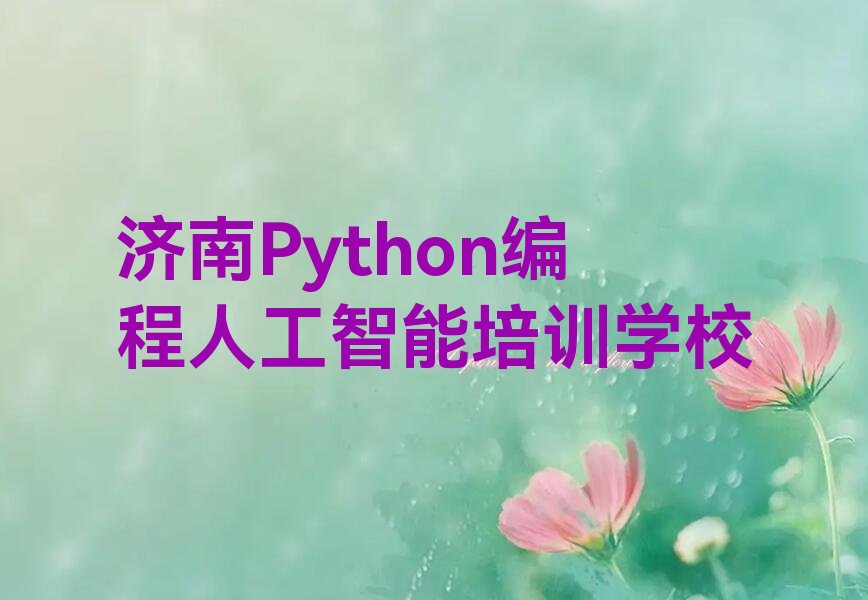 十大2025济南济北街道哪个学校培训Python编程人工智能十大名单榜一览排行榜排行榜