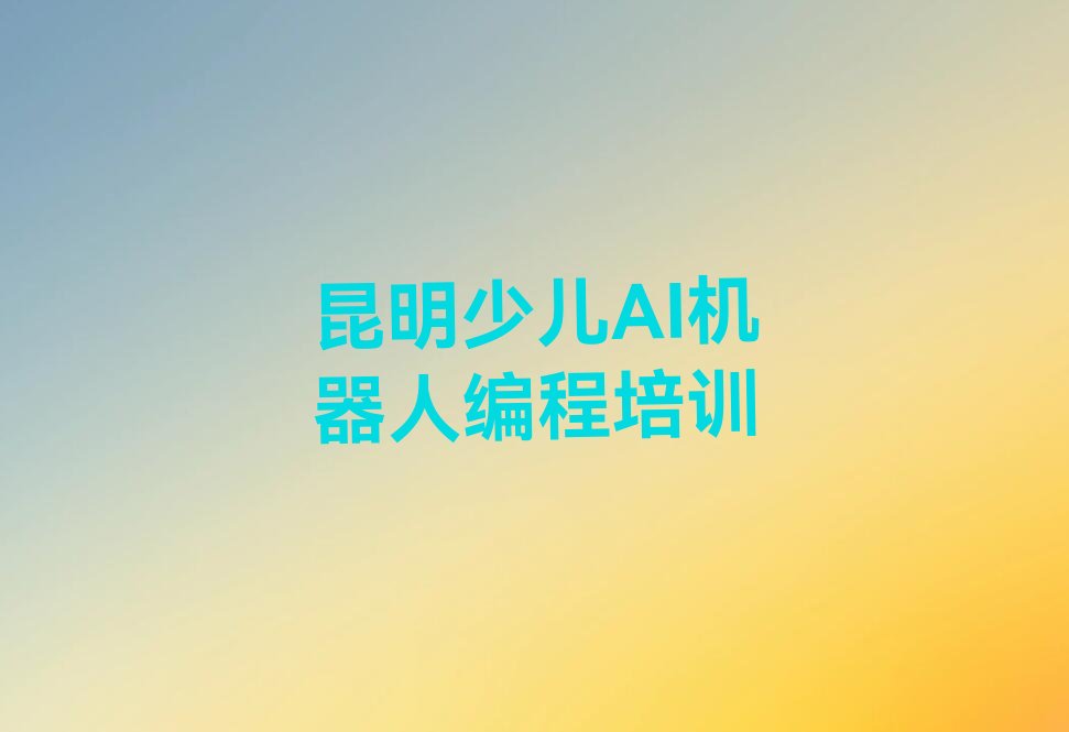 十大昆明官渡区童程童美学少儿AI机器人编程哪个培训学校好名单今日一览排行榜排行榜