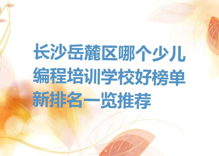 十大长沙岳麓区哪个少儿编程培训学校好榜单新排名一览推荐排行榜