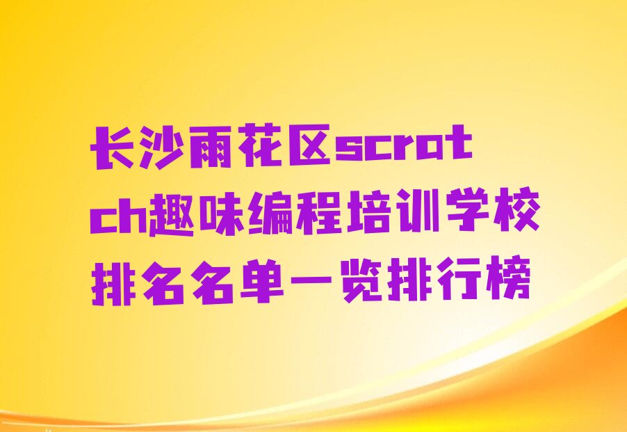 十大长沙雨花区scratch趣味编程培训学校排名名单一览排行榜排行榜