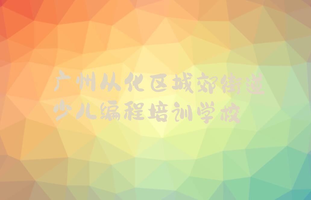 广州从化区城郊街道少儿编程培训学校