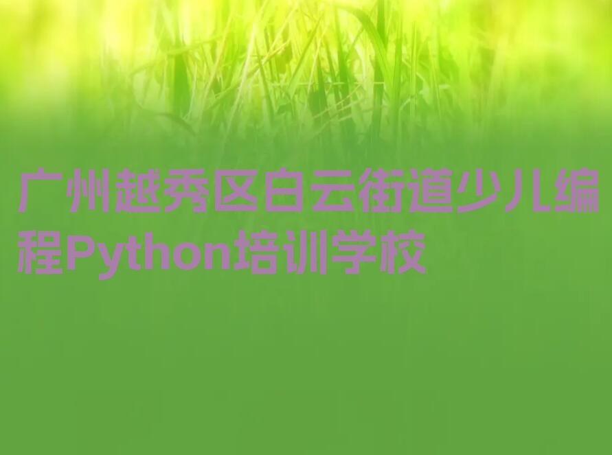 十大广州越秀区在哪可以学少儿编程Python十大排名一览排行榜排行榜