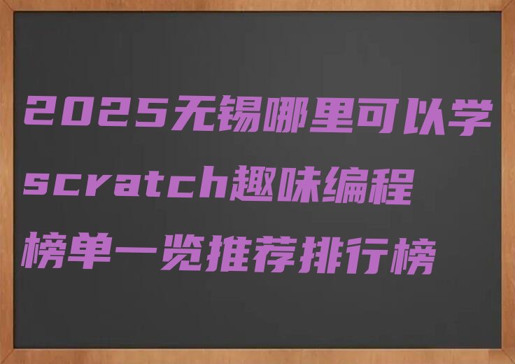 十大2025无锡哪里可以学scratch趣味编程榜单一览推荐排行榜排行榜