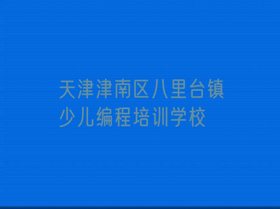 十大天津可以在哪学少儿编程排行榜名单公布一览表排行榜