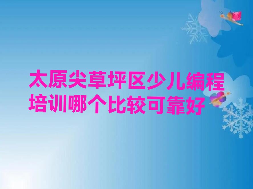 十大太原尖草坪区少儿编程培训哪个比较可靠好排行榜