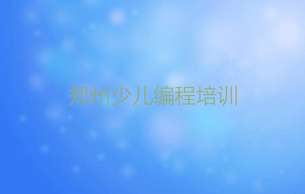 十大2025年郑州学中学生编程那里好十大排名一览排行榜排行榜