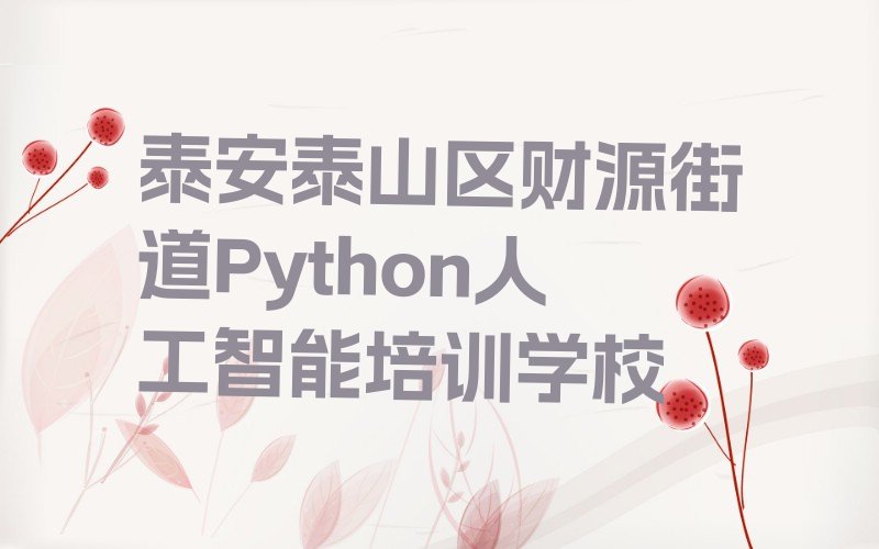 泰安泰山区财源街道Python人工智能培训学校