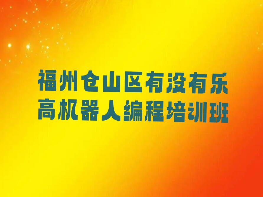 十大福州仓山区有没有乐高机器人编程培训班排行榜