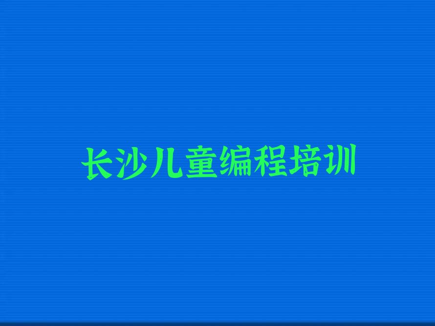 长沙岳麓区洋湖街道少儿编程培训学校