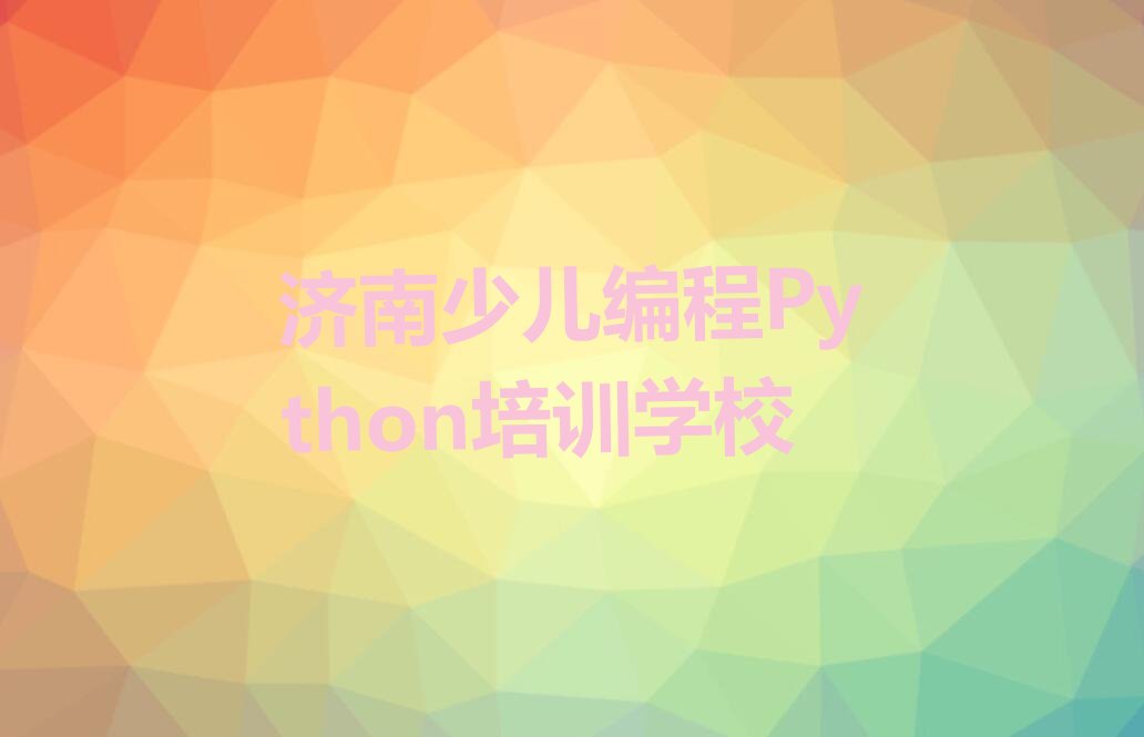 十大济南长清区少儿编程Python培训班十大排名一览排行榜排行榜
