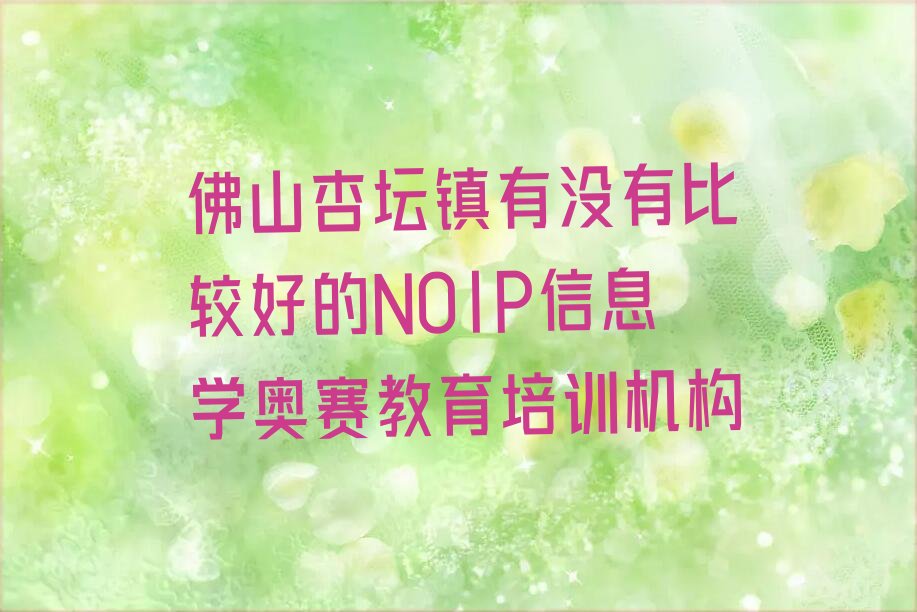 十大佛山杏坛镇有没有比较好的NOIP信息学奥赛教育培训机构排行榜