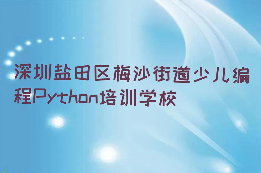 十大深圳盐田区少儿编程Python培训机构排在前几的名单推荐一览推荐排名名单一览表排行榜