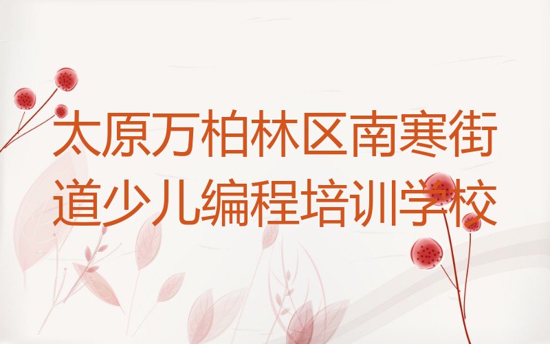 太原万柏林区南寒街道少儿编程培训学校