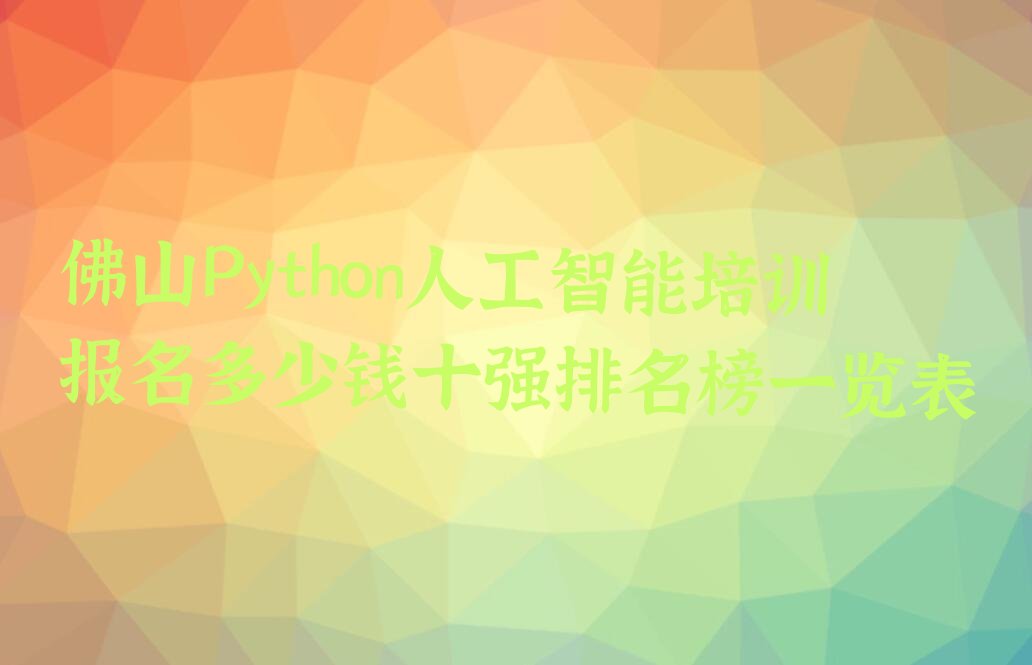 十大佛山Python人工智能培训报名多少钱十强排名榜一览表排行榜