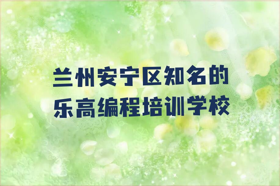 十大兰州安宁区知名的乐高编程培训学校排行榜