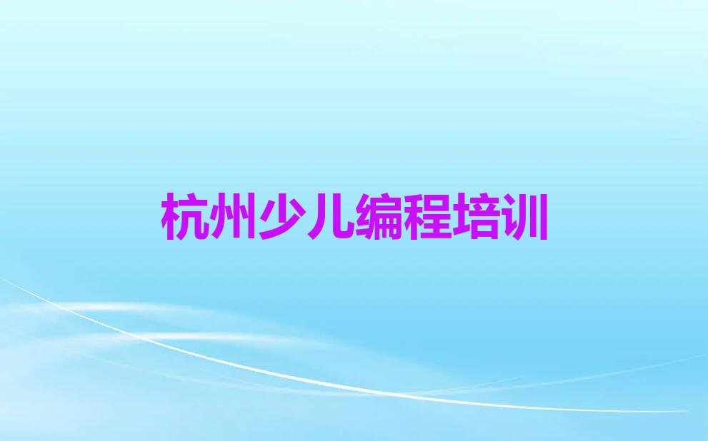十大杭州萧山区儿童编程快速培训班十大排名一览排行榜排行榜