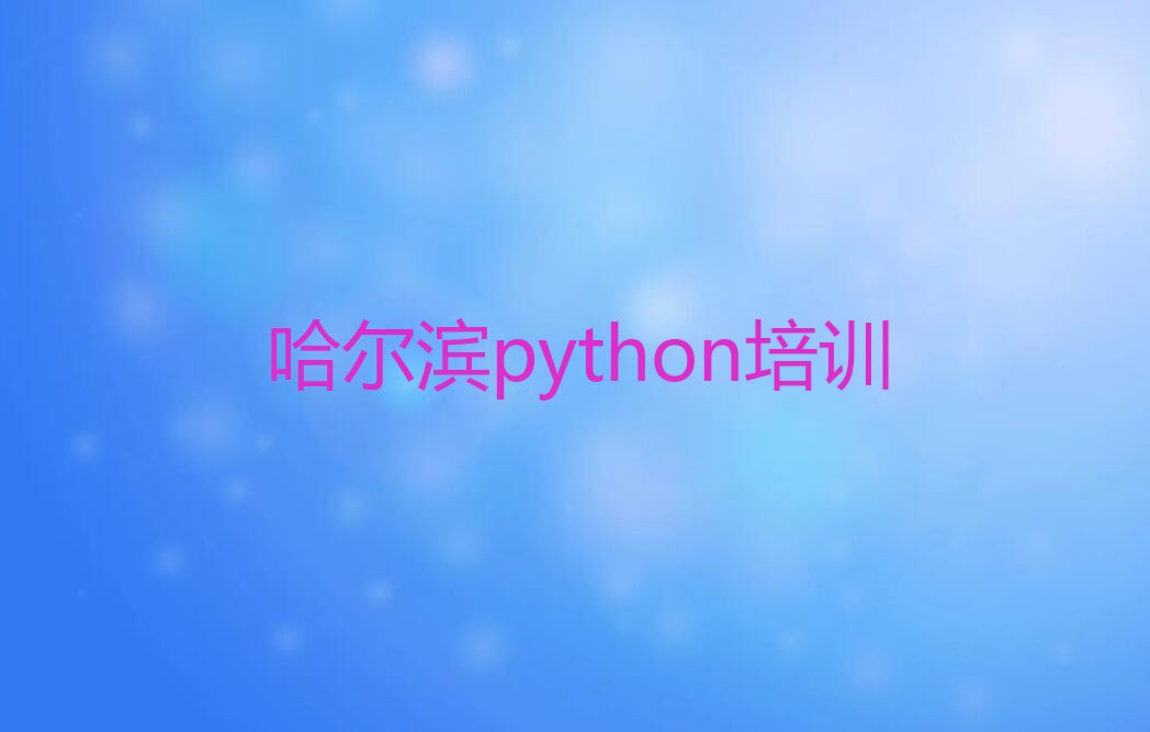 十大2025年哈尔滨市学python培训机构哪家强名单总览公布一览表排行榜