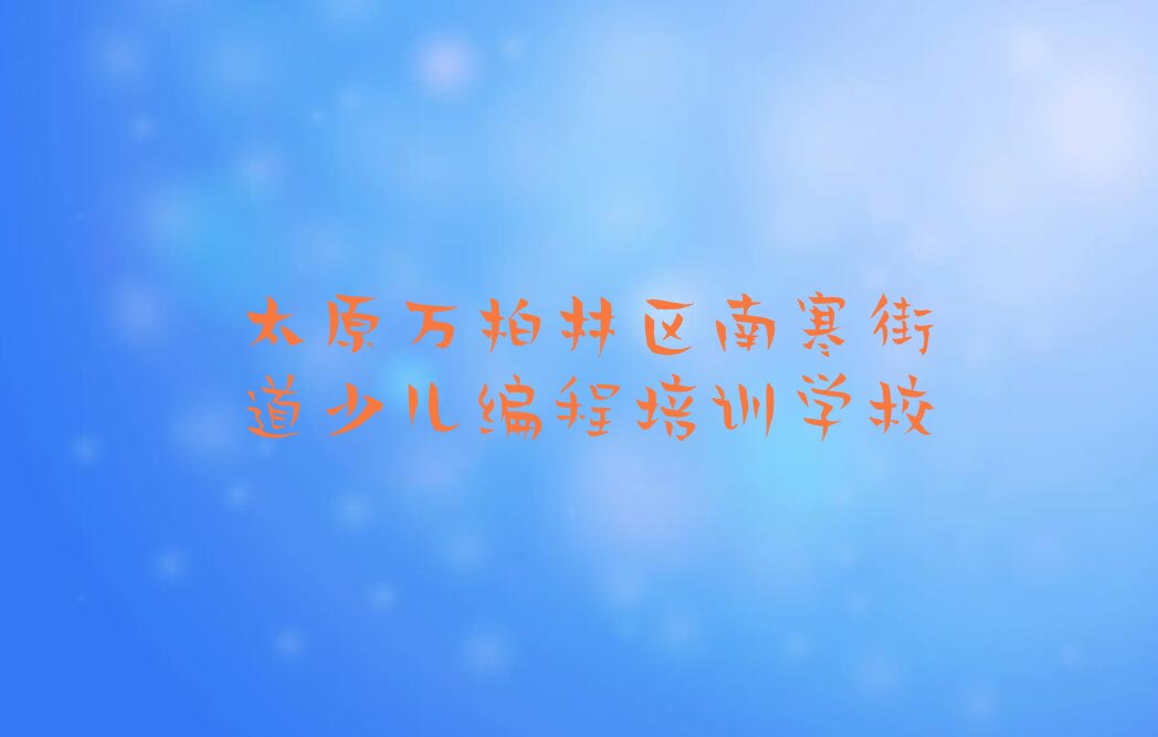 十大太原万柏林区scratch趣味编程太原万柏林区培训费人气排行榜榜单一览表排行榜