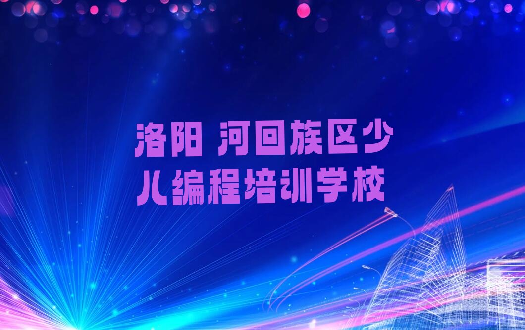 十大洛阳塔湾街道学少儿编程科技素质去哪好排行榜