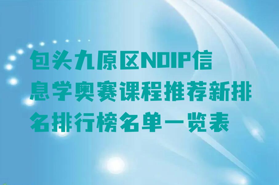 十大包头九原区NOIP信息学奥赛课程推荐新排名排行榜名单一览表排行榜
