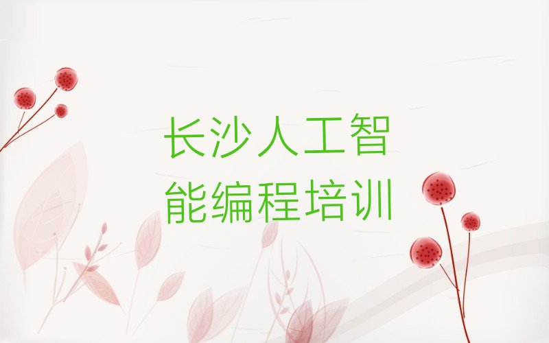 十大人工智能编程长沙韭菜园人工智能编程培训班面授培训哪里的好名单排行榜一览排行榜